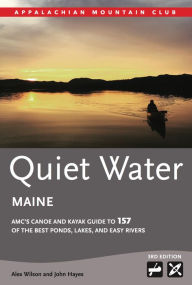 Title: Quiet Water Maine: AMC's Canoe and Kayak Guide to 157 of the Best Ponds, Lakes, and Easy Rivers, Author: Alex Wilson