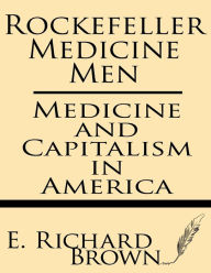 Title: Rockefeller Medicine Men: Medicine and Capitalism in America, Author: E. Richard Brown