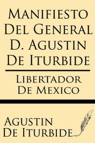 Title: Manifiesto del General D. Agustin de Iturbide, Author: Agustin De Iturbide