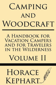 Title: Camping and Woodcraft: A Handbook for Vacation Campers and for Travelers in the Wilderness (Volume II), Author: Horace Kephart