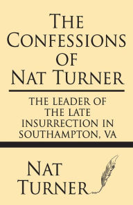 Title: The Confessions of Nat Turner: The Leader of the Late Insurrection in Southampton, Va, Author: Nat Turner