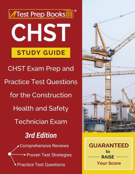 CHST Study Guide: CHST Exam Prep and Practice Test Questions for the Construction Health and Safety Technician Exam [3rd Edition]