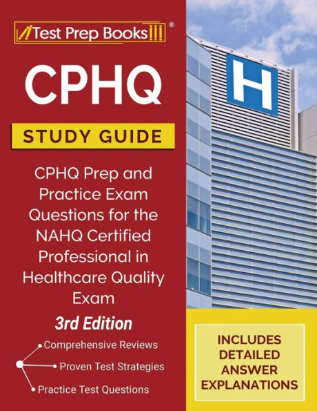 CPHQ Study Guide: CPHQ Prep and Practice Exam Questions for the NAHQ Certified Professional in Healthcare Quality Exam [3rd Edition]