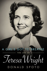 Title: A Girl's Got To Breathe: The Life of Teresa Wright, Author: Donald Spoto