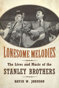 Title: Lonesome Melodies: The Lives and Music of the Stanley Brothers, Author: David W. Johnson