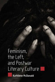 Title: Feminism, the Left, and Postwar Literary Culture, Author: Kathlene McDonald