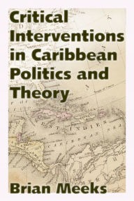 Title: Critical Interventions in Caribbean Politics and Theory, Author: Brian Meeks