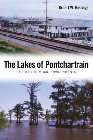 Title: The Lakes of Pontchartrain: Their History and Environments, Author: Robert W. Hastings