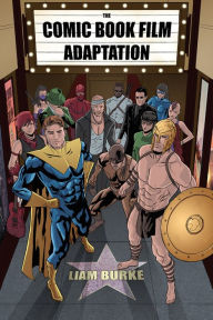 Title: The Comic Book Film Adaptation: Exploring Modern Hollywood's Leading Genre, Author: Liam Burke