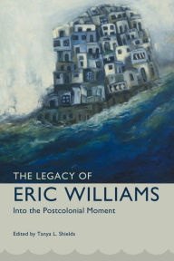 Title: The Legacy of Eric Williams: Into the Postcolonial Moment, Author: Tanya L. Shields