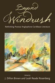 Title: Beyond Windrush: Rethinking Postwar Anglophone Caribbean Literature, Author: J. Dillon Brown