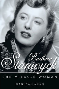 Title: Barbara Stanwyck: The Miracle Woman, Author: Dan Callahan