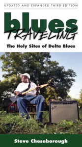 Title: Blues Traveling: The Holy Sites of Delta Blues, Third Edition, Author: Steve Cheseborough