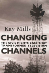 Title: Changing Channels: The Civil Rights Case that Transformed Television, Author: Kay Mills