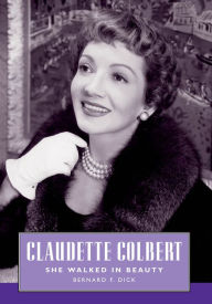 Title: Claudette Colbert: She Walked in Beauty, Author: Bernard F. Dick