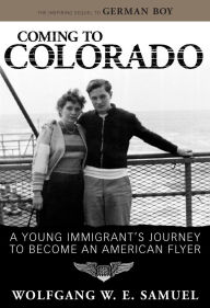 Title: Coming to Colorado: A Young Immigrant's Journey to Become an American Flyer, Author: Wolfgang W. E. Samuel