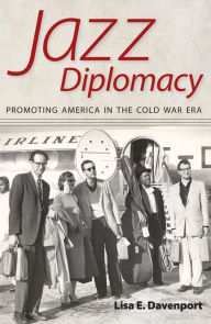 Title: Jazz Diplomacy: Promoting America in the Cold War Era, Author: Lisa E. Davenport