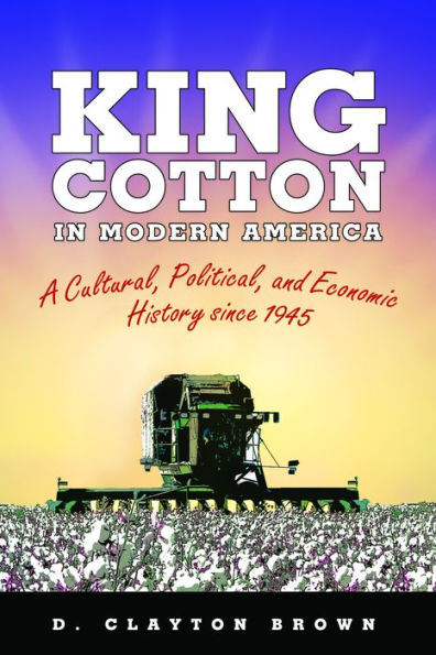 King Cotton in Modern America: A Cultural, Political, and Economic History since 1945