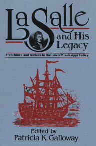 Title: La Salle and His Legacy: Frenchmen and Indians in the Lower Mississippi Valley, Author: Patricia Galloway