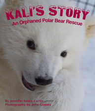 Title: Kali's Story: An Orphaned Polar Bear Rescue, Author: Jennifer Keats Curtis