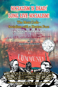 Title: Socialism Is Dead! Long Live Socialism!: The Marx Code-Socialism with a Human Face (A New World Order), Author: Todor Bombov
