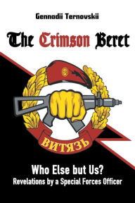 Title: The Crimson Beret: Who Else but Us? Revelations by a Special Forces Officer, Author: Gennadii Ternovskii