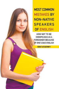 Title: Most Common Mistakes by Non-Native Speakers of English: How Not to Be Conspicuous as a Foreigner Because of One's Bad English, Author: Sergiy Zatsarynnyy