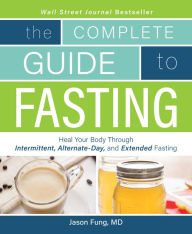 Title: The Complete Guide to Fasting: Heal Your Body Through Intermittent, Alternate-Day, and Extended Fasting, Author: Jason Fung