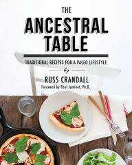 Title: The Ancestral Table: Traditional Recipes for a Paleo Lifestyle, Author: Russ Crandall