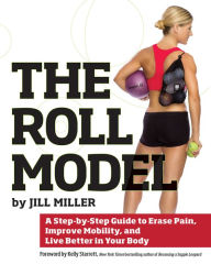 Title: Roll Model: A Step-by-Step Guide to Erase Pain, Improve Mobility, and Live Better in Your Bo dy, Author: Jill Miller