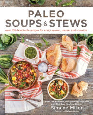 Title: Paleo Soups & Stews: Over 100 Delectable Recipes for Every Season, Course, and Occasion, Author: Simone Miller