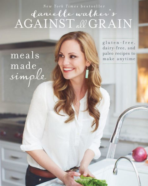 Danielle Walker's Against All Grain: Meals Made Simple: Delectable Paleo Recipes To Eat Well and Feel Great