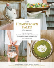 Title: The Homegrown Paleo Cookbook: Over 100 Delicious, Gluten-Free, Farm-to-Table Recipes, and a Complete Guide to Growing Your Own Food, Author: Diana Rodgers