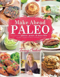 Title: Make-Ahead Paleo: Healthy Gluten-, Grain- & Dairy-Free Recipes Ready When & Where You Are, Author: Tammy Credicott