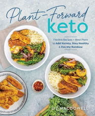 Title: Plant-Forward Keto: Flexible Recipes and Meal Plans to Add Variety, Stay Healthy & Eat the Rainbow, Author: Liz MacDowell