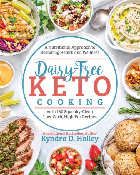 Dairy Free Keto Cooking: A Nutritional Approach to Restoring Health and Wellness with 160 Squeaky-Clean L ow-Carb, High-Fat Recipes