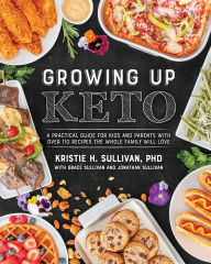 Title: Growing Up Keto: A Practical Guide for Kids and Parents with Over 110 Recipes the Whole Family Wi ll Love, Author: Kristie Sullivan