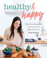 Title: Healthy & Happy: Find Food Freedom and Create the Body You Love, Author: Julie Booher