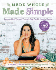 Title: Made Whole Made Simple: Learn to Heal Yourself Through Real Food & Healthy Habits, Author: Cristina Curp