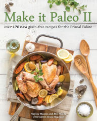 Title: Make It Paleo II: Over 175 New Grain-Free Recipes for the Primal Palate, Author: Hayley Mason