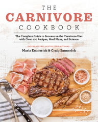 Title: The Carnivore Cookbook: The Complete Guide to Success on the Carnivore Diet with Over 100 Recipes, Meal Plans, and Science, Author: Maria Emmerich