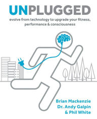 Title: Unplugged: Evolve from Technology to Upgrade Your Fitness, Performance, & Consciousness, Author: Brian MacKenzie