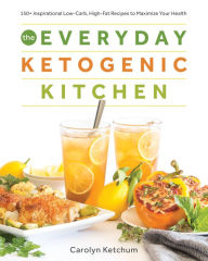 Title: The Everyday Ketogenic Kitchen: 150+ Inspirational Low-Carb, High-Fat Recipes to Maximize Your Health, Author: Carolyn Ketchum