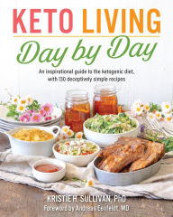 Title: Keto Living Day-by-Day: An Inspirational Guide to the Ketogenic Diet, with 130 Deceptively Simple Recipes, Author: Kristie H. Sullivan