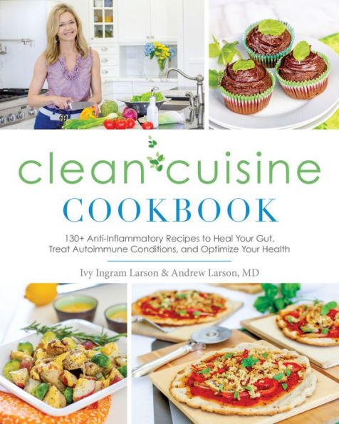 Clean Cuisine Cookbook: 130+ Anti-Inflammatory Recipes to Heal Your Gut, Treat Autoimmune Conditions, an d Optimize Your Health