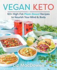 Title: Vegan Keto: 60+ High-Fat Plant-Based Recipes to Nourish Your Mind & Body, Author: Liz MacDowell
