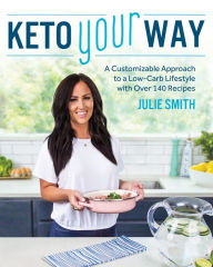 Title: Keto Your Way: A Customizable Approach to a Low-Carb Lifestyle with over 140 Recipes, Author: Julie Smith
