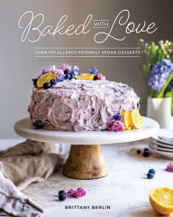 Title: Baked with Love: Over 100 Allergy-Friendly Vegan Desserts, Author: Brittany Berlin