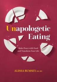 Title: Unapologetic Eating: Make Peace with Food and Transform Your Life, Author: Alissa Rumsey