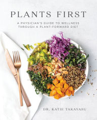 Title: Plants First: A Physician's Guide to Wellness Through a Plant-Forward Diet, Author: Katie Takayasu